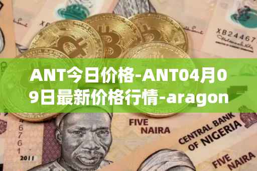 ANT今日价格-ANT04月09日最新价格行情-aragon最新走势消息