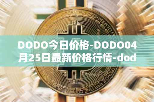 DODO今日价格-DODO04月25日最新价格行情-dodo最新走势消息