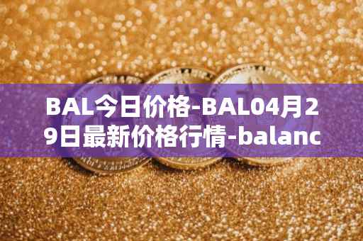 BAL今日价格-BAL04月29日最新价格行情-balancer最新走势消息