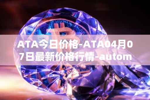 ATA今日价格-ATA04月07日最新价格行情-automata最新走势消息