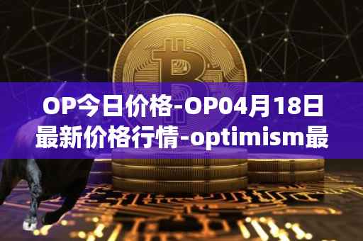 OP今日价格-OP04月18日最新价格行情-optimism最新走势消息