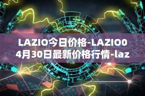 LAZIO今日价格-LAZIO04月30日最新价格行情-lazio-fan-token最新走势消息