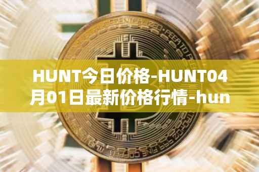 HUNT今日价格-HUNT04月01日最新价格行情-hunt-token最新走势消息