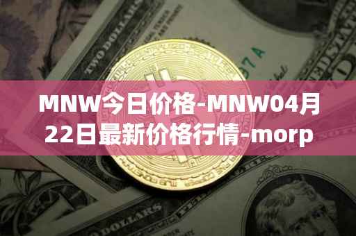 MNW今日价格-MNW04月22日最新价格行情-morpheus-network最新走势消息