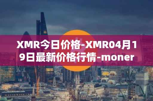 XMR今日价格-XMR04月19日最新价格行情-monero最新走势消息