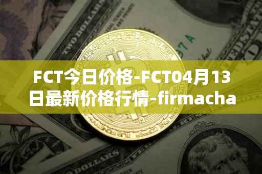 FCT今日价格-FCT04月13日最新价格行情-firmachain最新走势消息