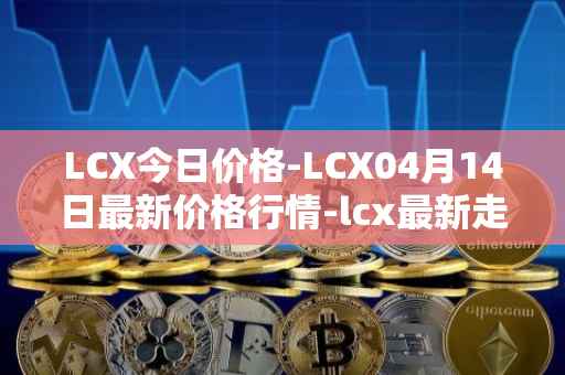LCX今日价格-LCX04月14日最新价格行情-lcx最新走势消息