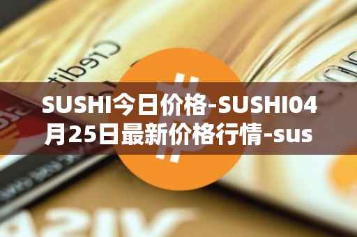 SUSHI今日价格-SUSHI04月25日最新价格行情-sushi最新走势消息