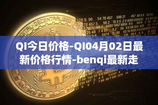 QI今日价格-QI04月02日最新价格行情-benqi最新走势消息
