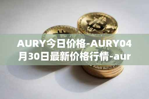 AURY今日价格-AURY04月30日最新价格行情-aurory最新走势消息