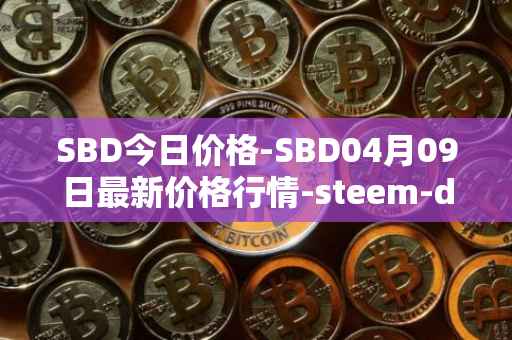 SBD今日价格-SBD04月09日最新价格行情-steem-dollars最新走势消息