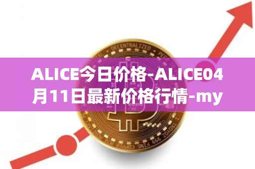 ALICE今日价格-ALICE04月11日最新价格行情-my-neighbor-alice最新走势消息