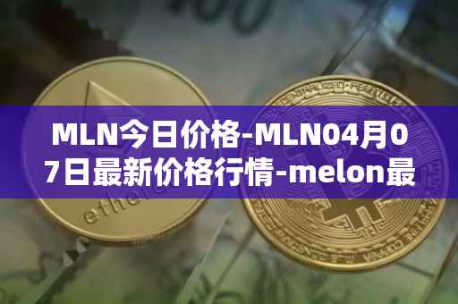 MLN今日价格-MLN04月07日最新价格行情-melon最新走势消息