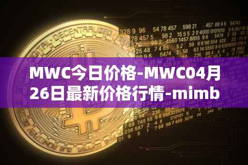 MWC今日价格-MWC04月26日最新价格行情-mimblewimble最新走势消息