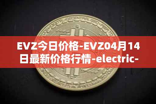 EVZ今日价格-EVZ04月14日最新价格行情-electric-vehicle-zone最新走势消息