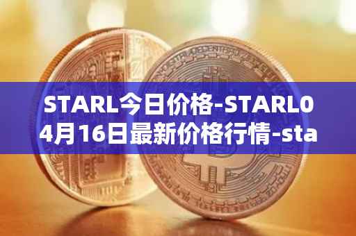 STARL今日价格-STARL04月16日最新价格行情-starl最新走势消息