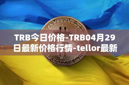 TRB今日价格-TRB04月29日最新价格行情-tellor最新走势消息