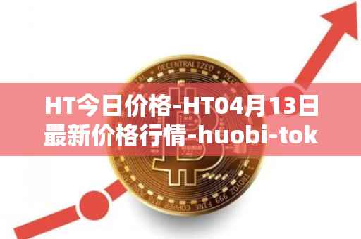 HT今日价格-HT04月13日最新价格行情-huobi-token最新走势消息