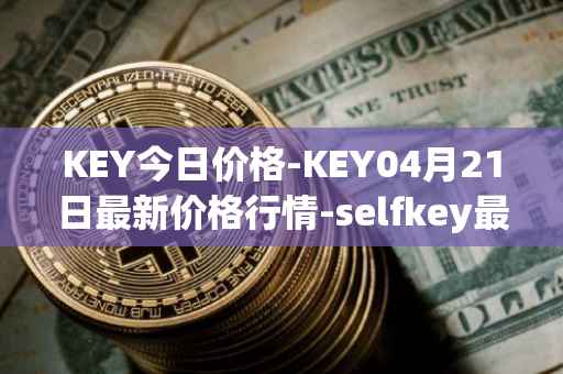 KEY今日价格-KEY04月21日最新价格行情-selfkey最新走势消息