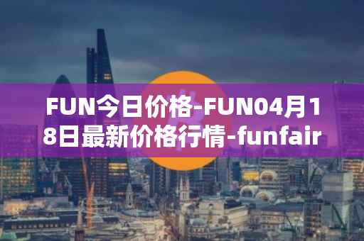 FUN今日价格-FUN04月18日最新价格行情-funfair最新走势消息