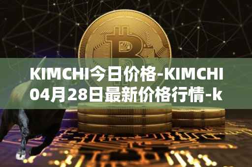 KIMCHI今日价格-KIMCHI04月28日最新价格行情-kimchi-finance最新走势消息
