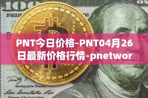 PNT今日价格-PNT04月26日最新价格行情-pnetwork最新走势消息