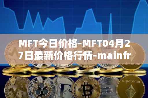MFT今日价格-MFT04月27日最新价格行情-mainframe最新走势消息