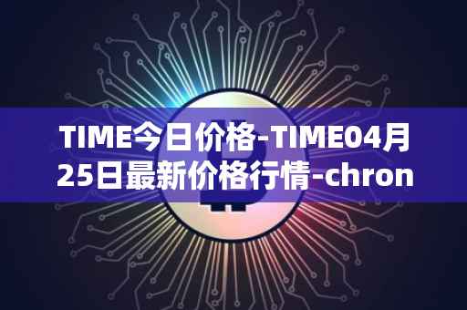 TIME今日价格-TIME04月25日最新价格行情-chronobank最新走势消息