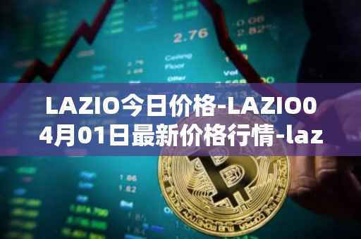 LAZIO今日价格-LAZIO04月01日最新价格行情-lazio-fan-token最新走势消息