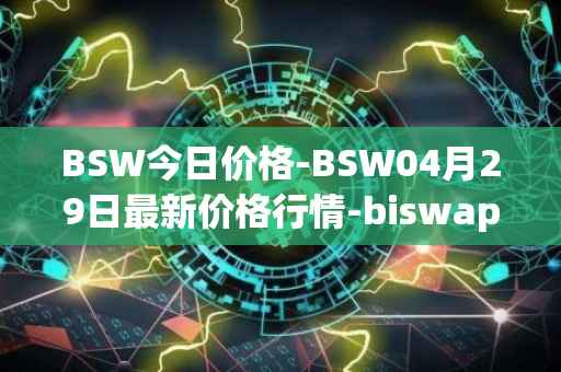 BSW今日价格-BSW04月29日最新价格行情-biswap最新走势消息