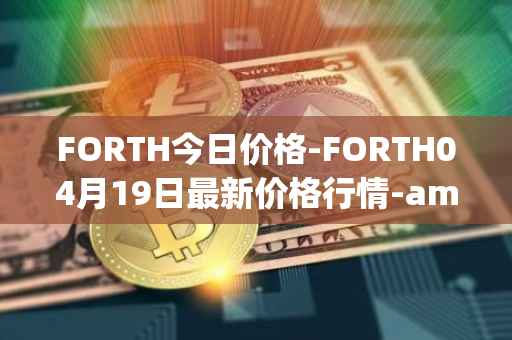 FORTH今日价格-FORTH04月19日最新价格行情-ampleforth-governance-token最新走势消息