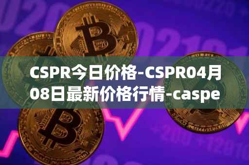 CSPR今日价格-CSPR04月08日最新价格行情-casper-network最新走势消息