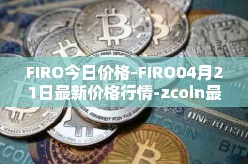 FIRO今日价格-FIRO04月21日最新价格行情-zcoin最新走势消息