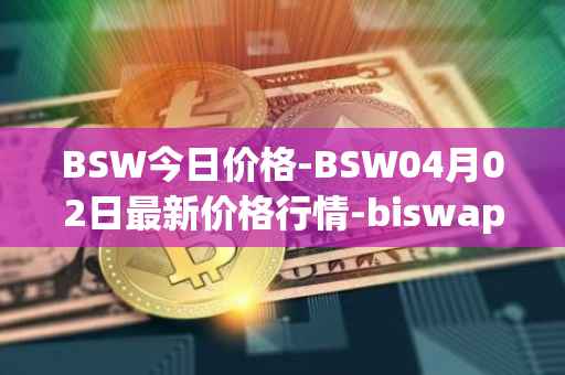 BSW今日价格-BSW04月02日最新价格行情-biswap最新走势消息