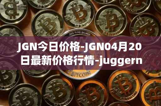 JGN今日价格-JGN04月20日最新价格行情-juggernaut最新走势消息