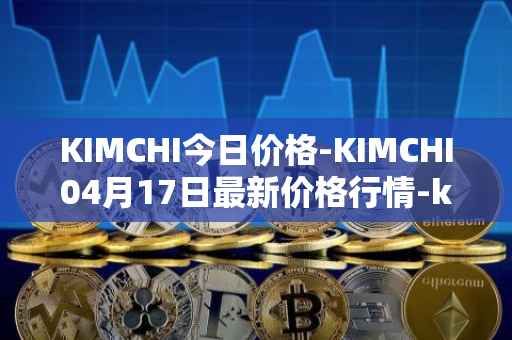 KIMCHI今日价格-KIMCHI04月17日最新价格行情-kimchi-finance最新走势消息