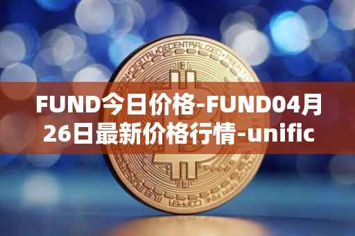 FUND今日价格-FUND04月26日最新价格行情-unification最新走势消息