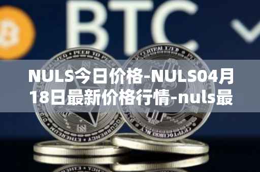 NULS今日价格-NULS04月18日最新价格行情-nuls最新走势消息