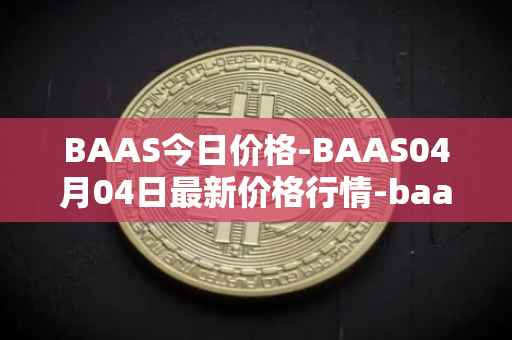 BAAS今日价格-BAAS04月04日最新价格行情-baasid最新走势消息