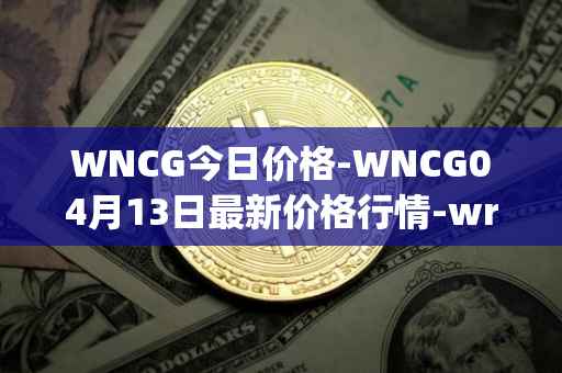 WNCG今日价格-WNCG04月13日最新价格行情-wrapped-ncg最新走势消息