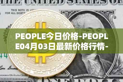 PEOPLE今日价格-PEOPLE04月03日最新价格行情-constitutiondao最新走势消息