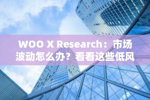 WOO X Research：市场波动怎么办？看看这些低风险的收益选择
