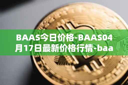 BAAS今日价格-BAAS04月17日最新价格行情-baasid最新走势消息