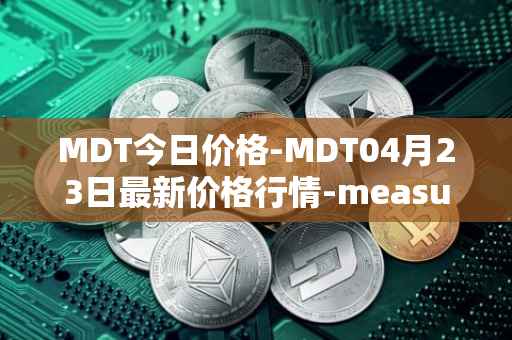 MDT今日价格-MDT04月23日最新价格行情-measurable-data-token最新走势消息