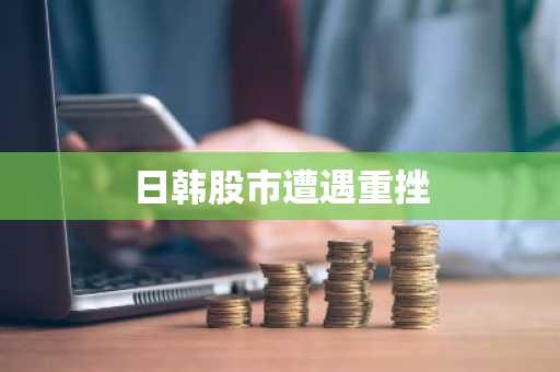 日韩股市遭遇重挫