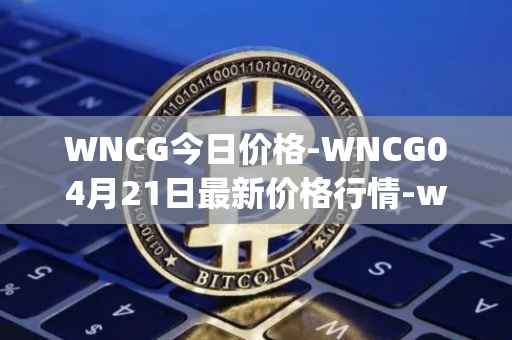 WNCG今日价格-WNCG04月21日最新价格行情-wrapped-ncg最新走势消息