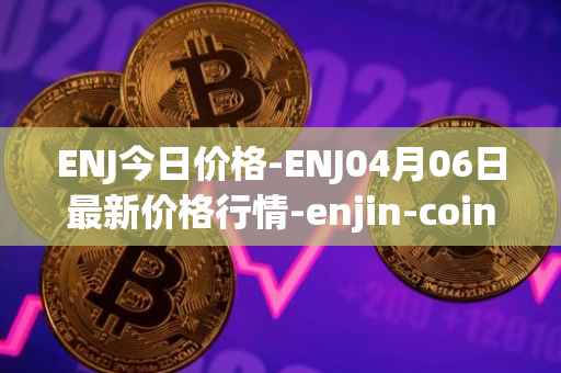 ENJ今日价格-ENJ04月06日最新价格行情-enjin-coin最新走势消息