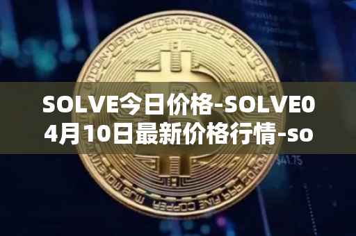 SOLVE今日价格-SOLVE04月10日最新价格行情-solve最新走势消息