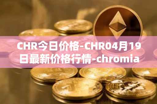 CHR今日价格-CHR04月19日最新价格行情-chromia最新走势消息