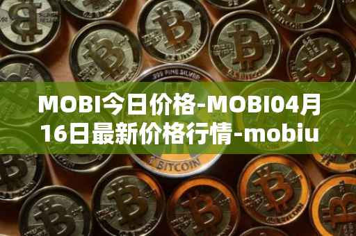MOBI今日价格-MOBI04月16日最新价格行情-mobius最新走势消息